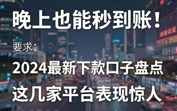 晚上也能秒到账!2024最新下款口子盘点,这几家平台表现惊人