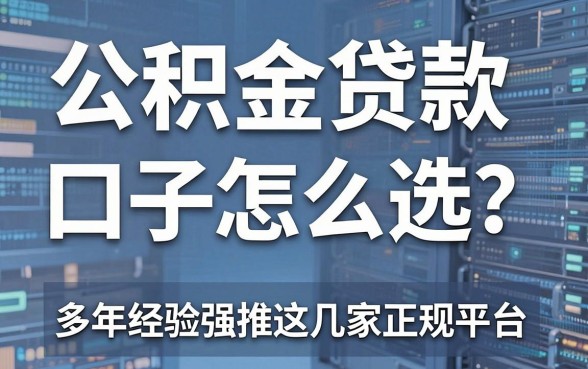 公积金贷款口子怎么选?多年经验强推这几家正规平台!