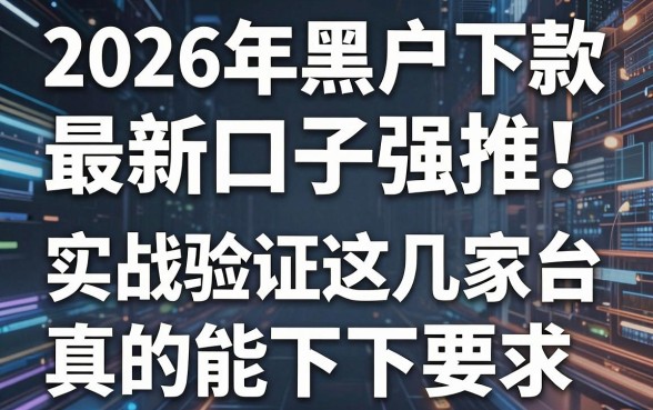 2026年黑户下款最新口子强推!实战验证这几家平台真的能下