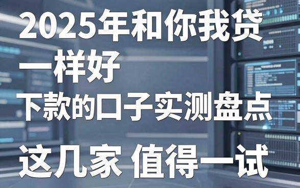 2025年和你我贷一样好下款的口子实测盘点,这几家值得一试!
