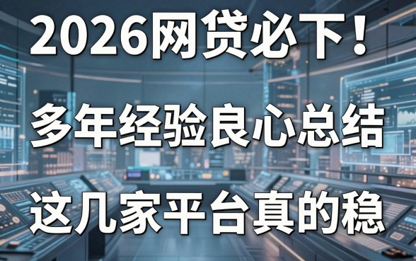 2026网贷必下！多年经验良心总结，这几家平台真的稳！