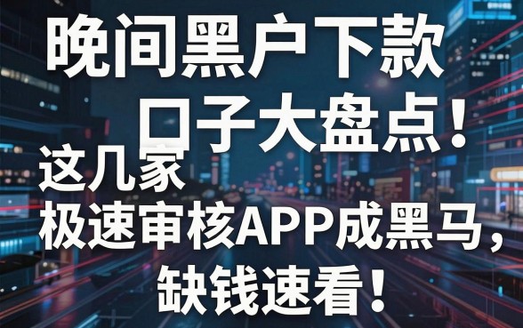 晚间黑户下款口子大盘点!这几家极速审核APP成黑马,缺钱速看