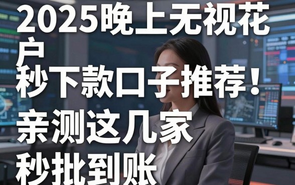 2025晚上无视花户秒下款口子推荐!亲测这几家秒批到账,千万别错过