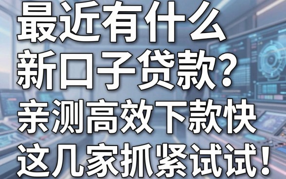 最近有什么新口子贷款?亲测高效下款快,这几家抓紧试试!