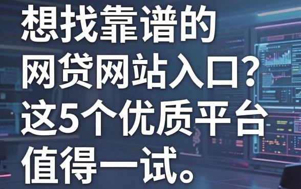 想找靠谱的网贷网站入口?这5个优质平台值得一试!