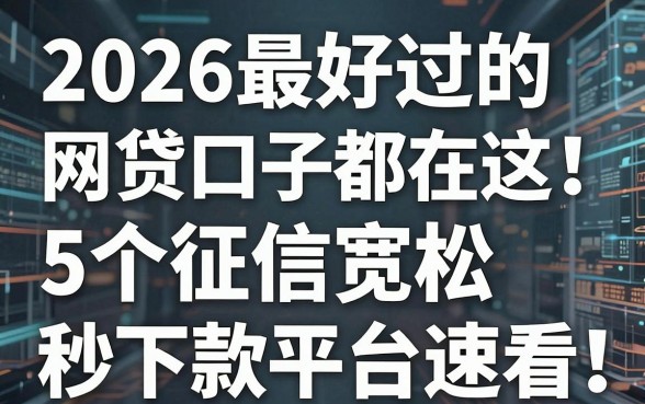 2026最好过的网贷口子都在这!5个征信宽松秒下款平台速看