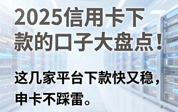 2025信用卡下款的口子大盘点!这几家平台下款快又稳,申卡不踩雷!