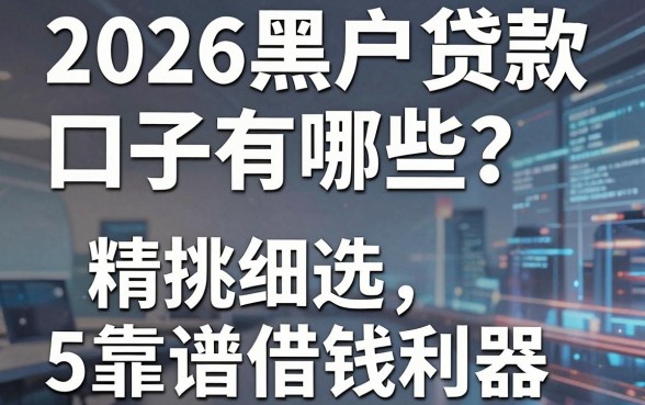 2026黑户贷款口子有哪些？精挑细选5个靠谱借钱利器！
