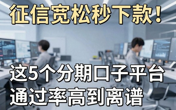 征信宽松秒下款!这5个分期口子平台通过率高到离谱