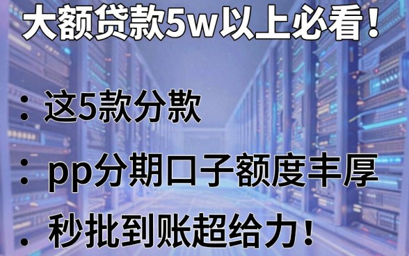 大额贷款5w以上必看!这5款pp分期口子额度丰厚,秒批到账超给力