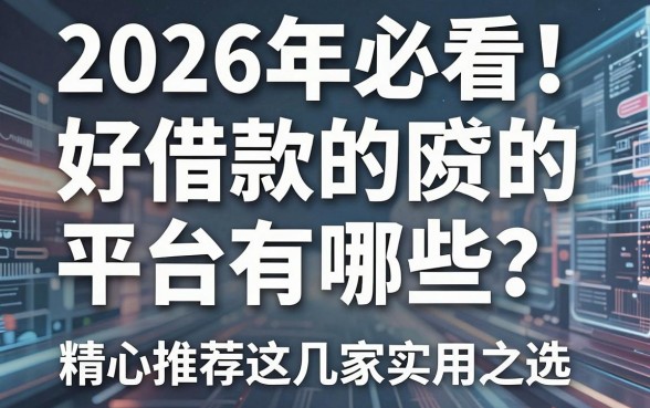 2026年必看!好借款的网贷平台有哪些?精心推荐这几家实用之选