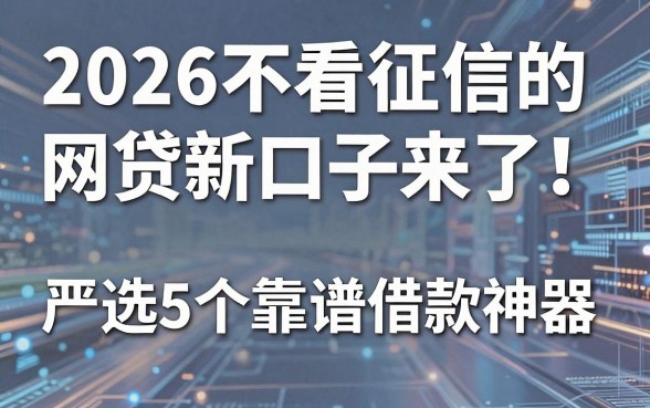 2026不看征信的网贷新口子来了!严选5个靠谱借款神器