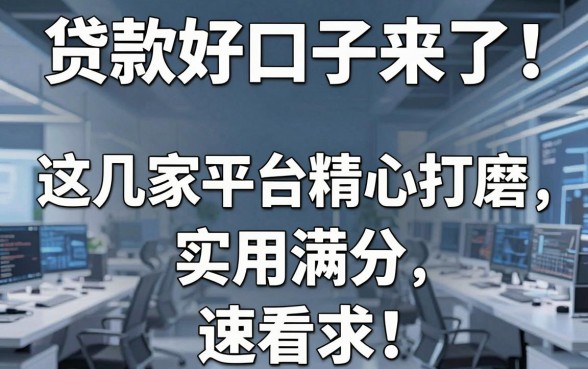贷款好口子来了!这几家平台精心打磨,实用满分,速看!