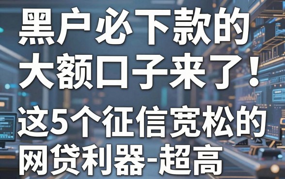 黑户必下款的大额口子来了!这5个征信宽松的网贷利器通过率超高