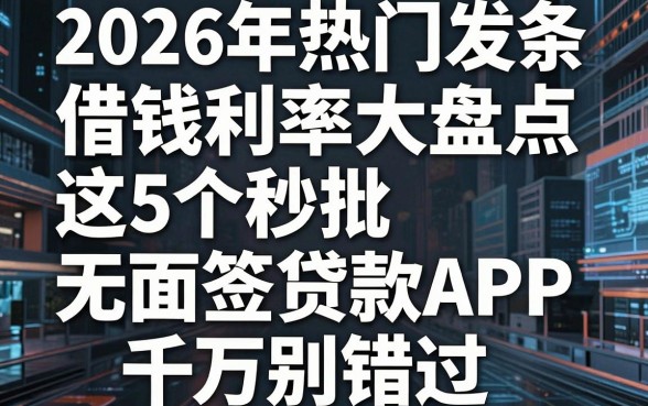 2026年热门发条借钱利率大盘点,这5个秒批无面签贷款APP千万别错过