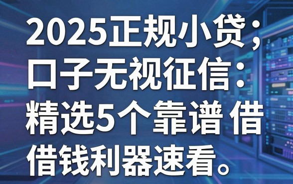 2025正规小贷口子无视征信,精选5个靠谱借钱利器速看!