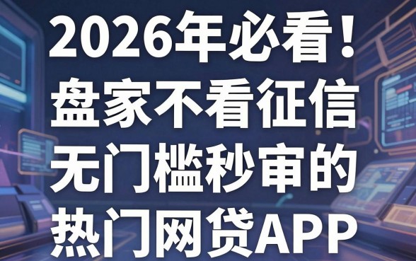 2026年必看！盘点几家不看征信、无门槛秒审的热门网贷APP