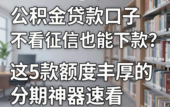公积金贷款口子不看征信也能下款?这5款额度丰厚的分期神器速看!