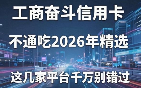 工商奋斗信用卡不通吃2026年精选,这几家平台千万别错过!