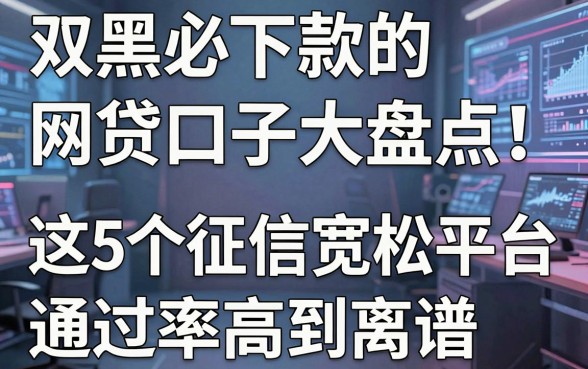 双黑必下款的网贷口子大盘点！这5个征信宽松平台通过率高到离谱