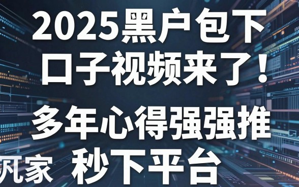 2025黑户包下口子视频来了！多年心得强推这几家秒下平台