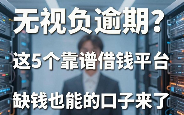无视负债逾期?这5个靠谱借钱平台,缺钱也能下款的口子来了!