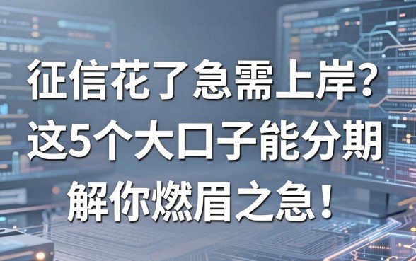 征信花了急需上岸？这5个大口子能分期，解你燃眉之急！