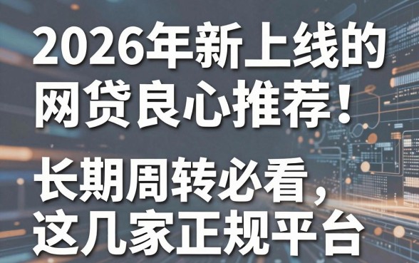 2026年新上线的网贷良心推荐!长期周转必看这几家正规平台