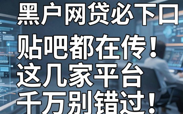 黑户网贷必下口子贴吧都在传！这几家平台千万别错过