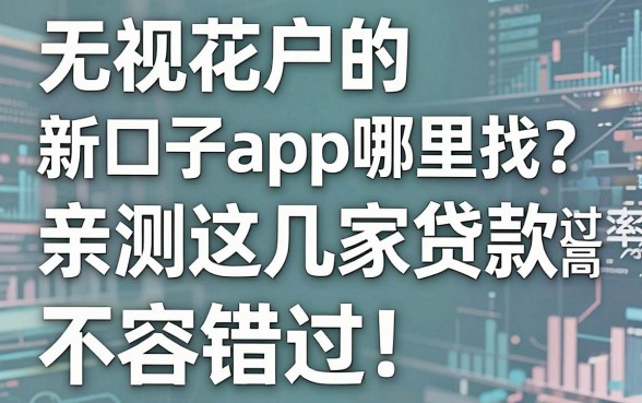 无视花户的新口子app哪里找?亲测这几家贷款通过率高,不容错过!