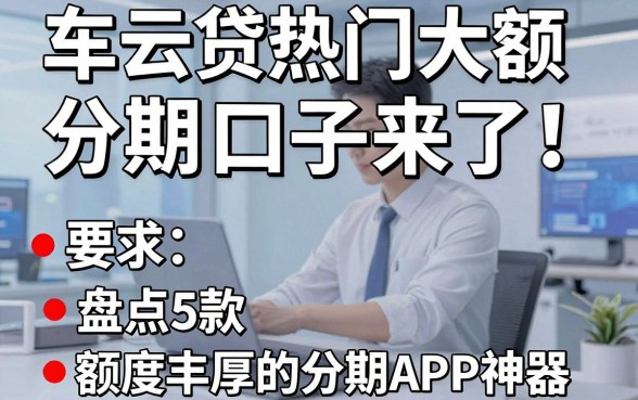 车云贷热门大额分期口子来了!盘点5款额度丰厚的分期APP神器