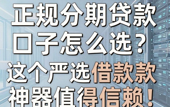 正规分期贷款口子怎么选?这5个严选借款神器值得信赖!