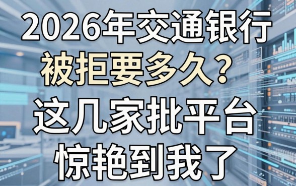 2026年交通银行被拒要多久？这几家秒批平台，惊艳到我了！