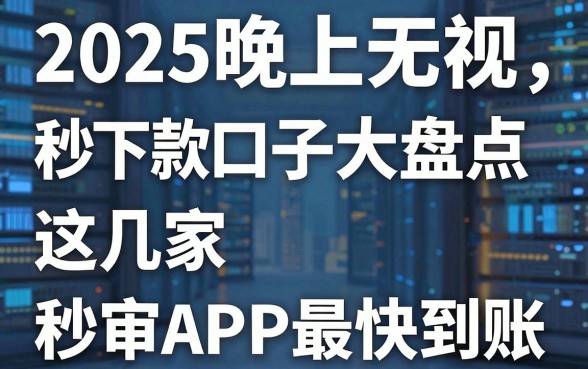 2025晚上无视花户秒下款口子大盘点,这几家秒审APP最快到账!