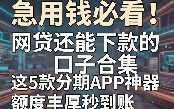 急用钱必看!网贷还能下款的口子合集,这5款分期APP神器额度丰厚秒到账