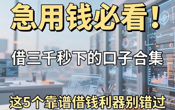 急用钱必看!借三千秒下的口子合集,这5个靠谱借钱利器别错过!