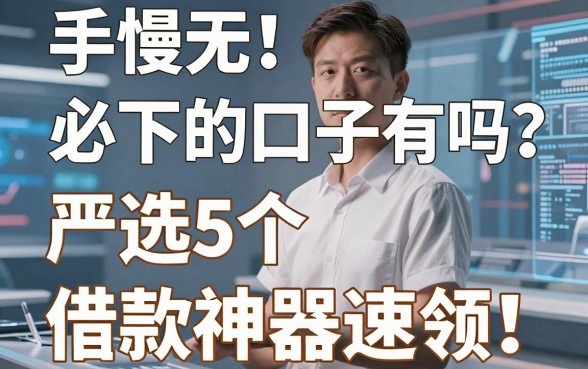 手慢无！必下的口子有吗？严选5个值得信赖的借款神器速领