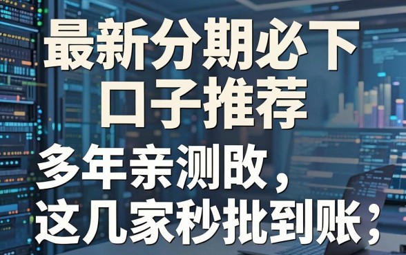 最新分期必下口子推荐，多年亲测这几家秒批到账！