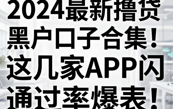 无视黑白秒下款!2024最新撸贷黑户口子合集,这几家APP闪电审批通过率爆表!