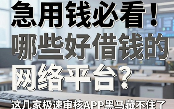 急用钱必看!哪些好借钱的网络平台?这几家极速审核APP黑马藏不住了!