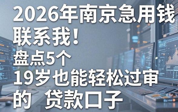 2026年南京急用钱联系我！盘点5个19岁也能轻松过审的贷款口子