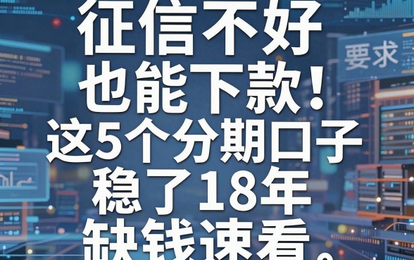 征信不好也能下款！这5个分期口子稳了18年，缺钱速看