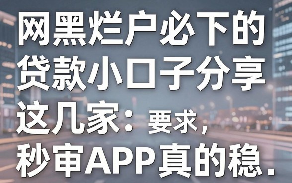 网黑烂户必下的贷款小口子分享,这几家秒审APP真的稳!
