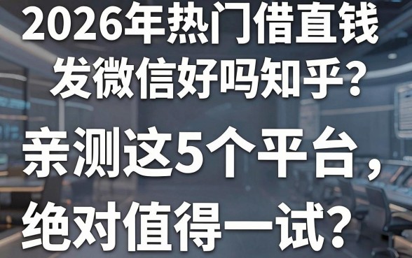 2026年热门借钱直接发微信好吗知乎?亲测这5个平台,绝对值得一试!