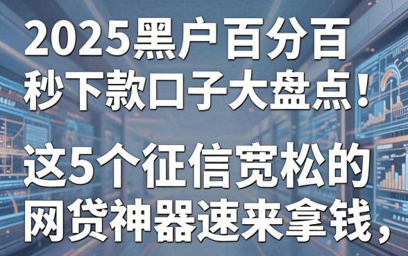 2025黑户百分百秒下款口子大盘点!这5个征信宽松的网贷神器速来拿钱