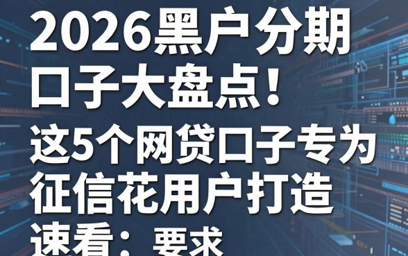 2026黑户分期口子大盘点!这5个网贷口子专为征信花用户打造,速看