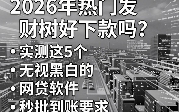 2026年热门发财树好下款吗?实测这5个无视黑白的网贷软件秒批到账