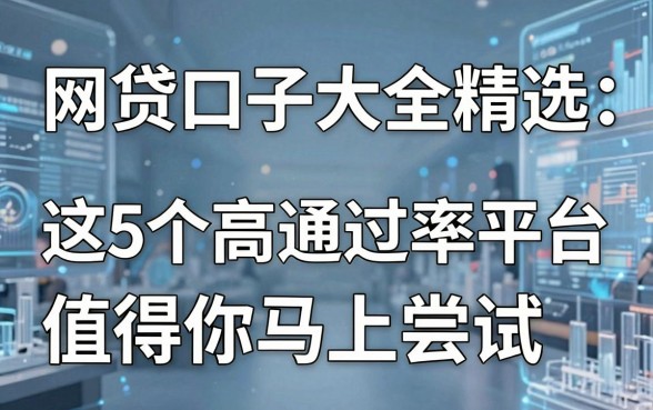 网贷口子大全精选:这5个高通过率平台值得你马上尝试!
