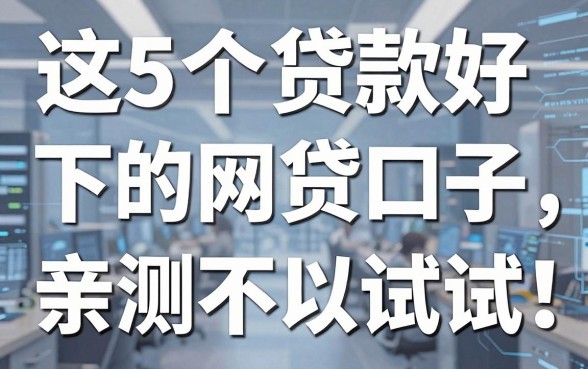 这5个贷款好下的网贷口子,亲测不错可以试试!
