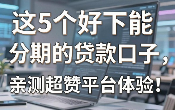 这5个好下能分期的贷款口子,亲测超赞平台体验!
